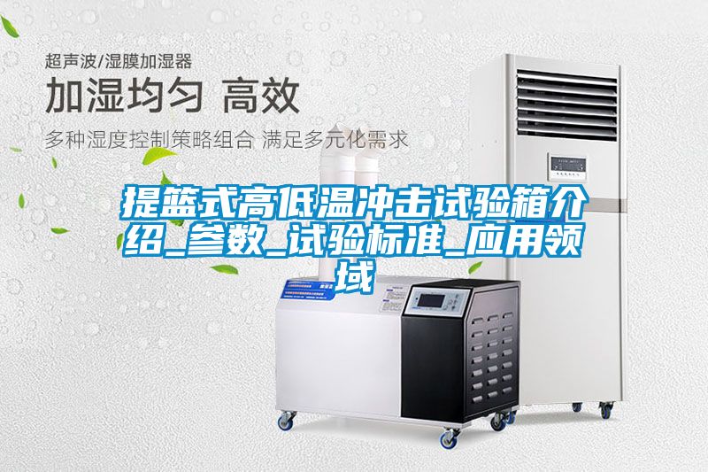提籃式高低溫沖擊試驗(yàn)箱介紹_參數(shù)_試驗(yàn)標(biāo)準(zhǔn)_應(yīng)用領(lǐng)域
