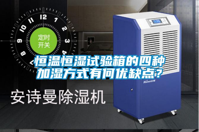 恒溫恒濕試驗箱的四種加濕方式有何優缺點？