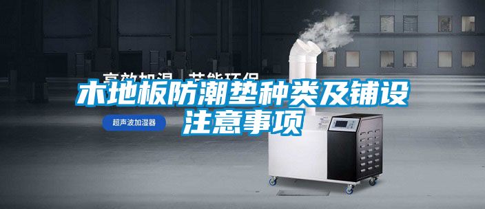 木地板防潮墊種類及鋪設注意事項