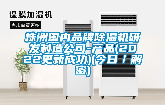 株洲國內品牌除濕機研發制造公司-產品(2022更新成功)(今日／解密)