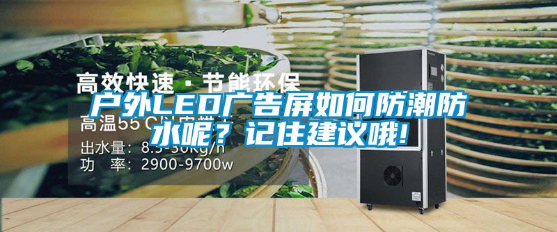 戶外LED廣告屏如何防潮防水呢？記住建議哦!