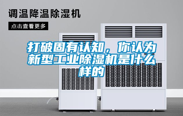 打破固有認知，你認為新型工業(yè)除濕機是什么樣的
