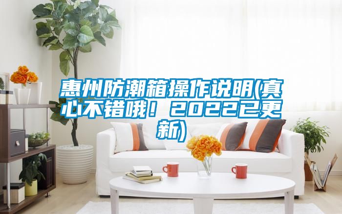 惠州防潮箱操作說(shuō)明(真心不錯(cuò)哦！2022已更新)