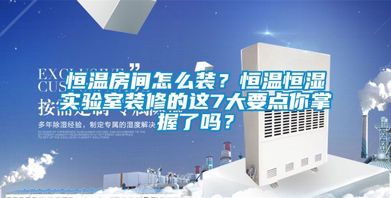 恒溫房間怎么裝？恒溫恒濕實驗室裝修的這7大要點你掌握了嗎？