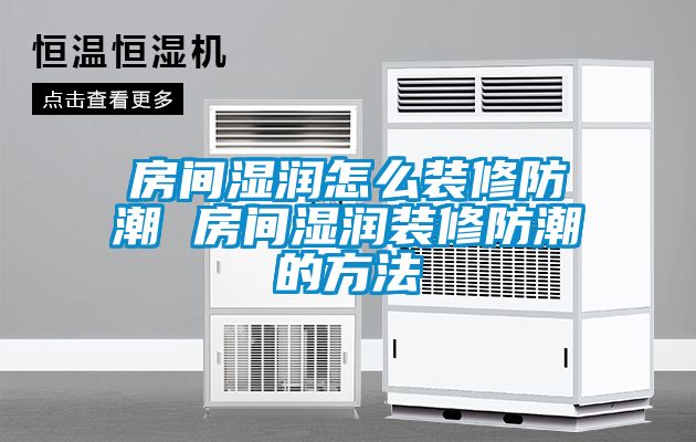 房間濕潤怎么裝修防潮 房間濕潤裝修防潮的方法
