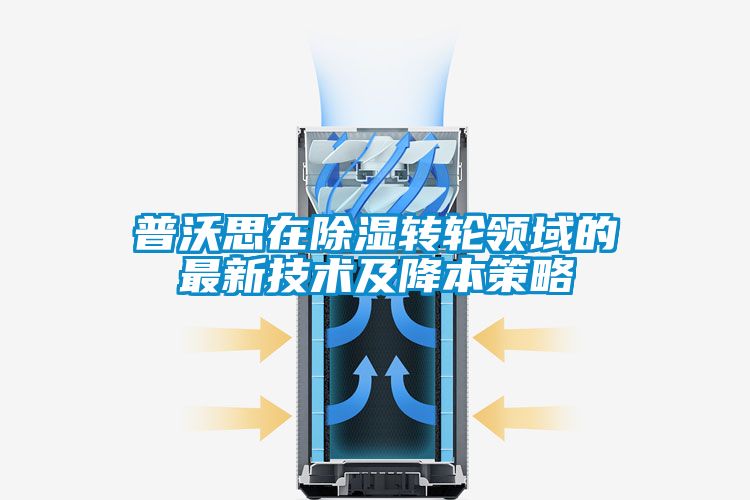 普沃思在除濕轉輪領域的最新技術及降本策略