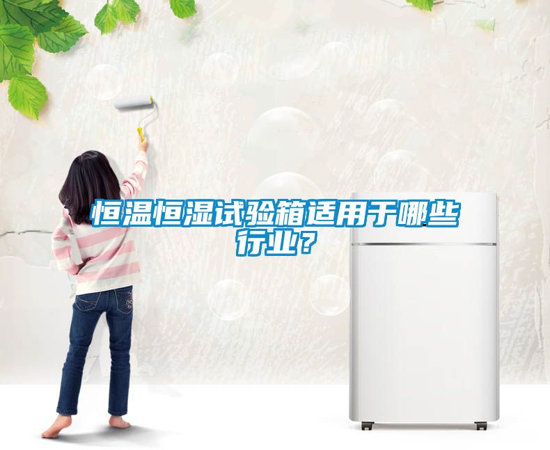 恒溫恒濕試驗箱適用于哪些行業？