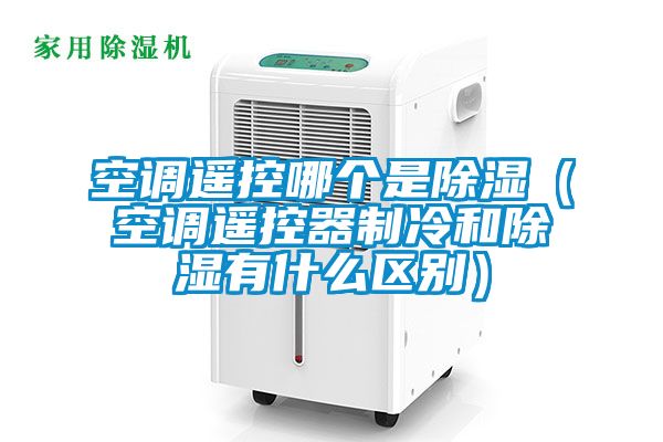 空調遙控哪個是除濕（空調遙控器制冷和除濕有什么區別）