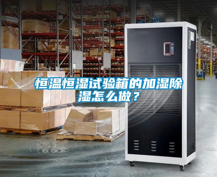 恒溫恒濕試驗箱的加濕除濕怎么做？