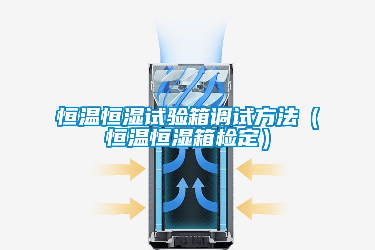恒溫恒濕試驗(yàn)箱調(diào)試方法（恒溫恒濕箱檢定）
