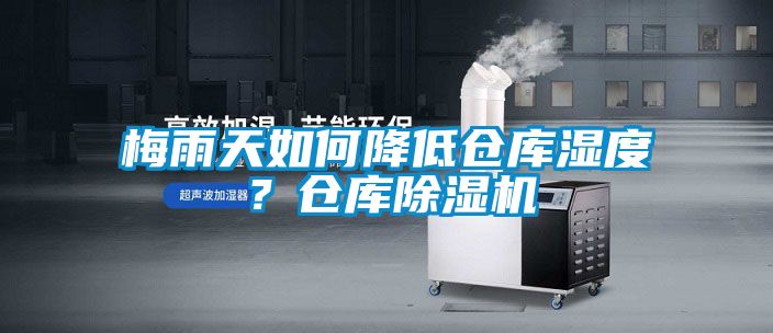 梅雨天如何降低倉庫濕度？倉庫除濕機