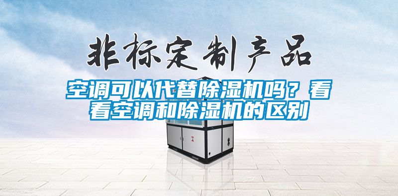 空調(diào)可以代替除濕機(jī)嗎？看看空調(diào)和除濕機(jī)的區(qū)別