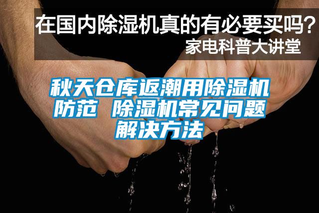 秋天倉庫返潮用除濕機防范 除濕機常見問題解決方法
