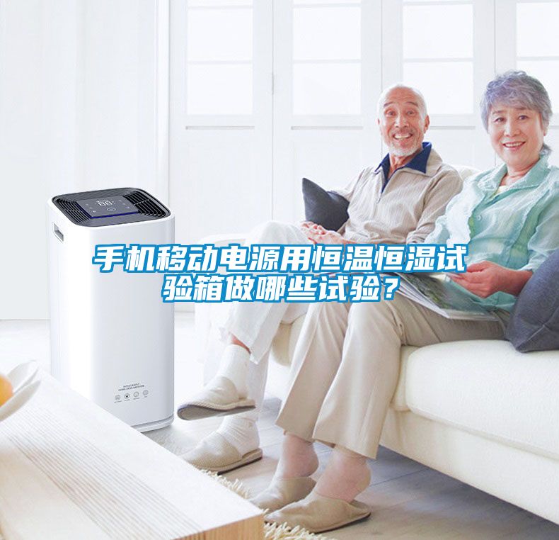 手機移動電源用恒溫恒濕試驗箱做哪些試驗？