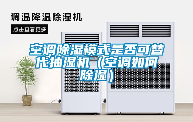 空調除濕模式是否可替代抽濕機（空調如何除濕）