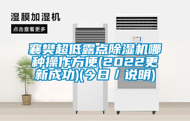 襄樊超低露點除濕機哪種操作方便(2022更新成功)(今日／說明)