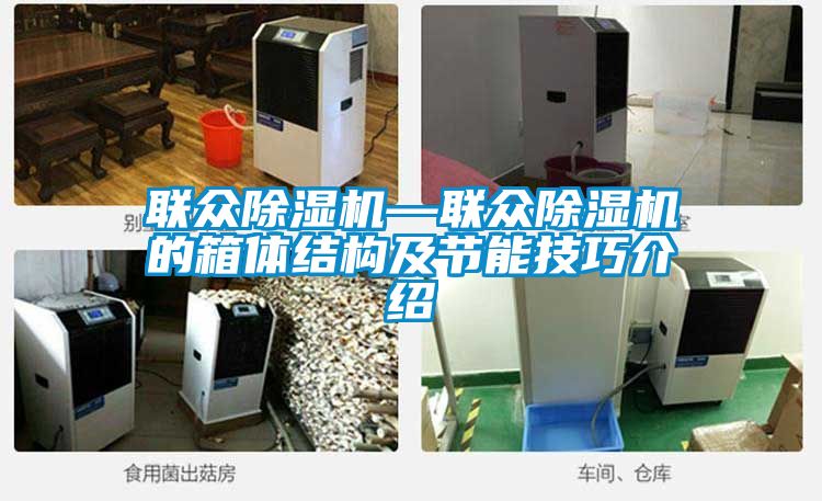 聯(lián)眾除濕機(jī)—聯(lián)眾除濕機(jī)的箱體結(jié)構(gòu)及節(jié)能技巧介紹