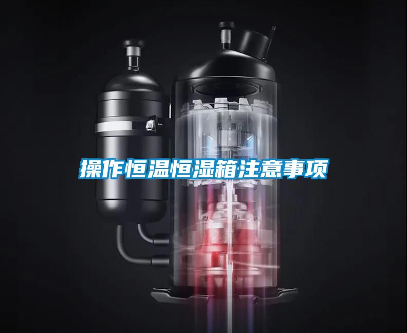 操作恒溫恒濕箱注意事項