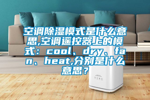 空調(diào)除濕模式是什么意思,空調(diào)遙控器上的模式：cool、dry、fan、heat,分別是什么意思？