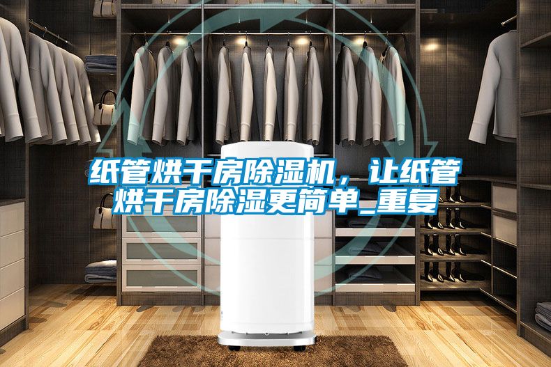 紙管烘干房除濕機，讓紙管烘干房除濕更簡單_重復