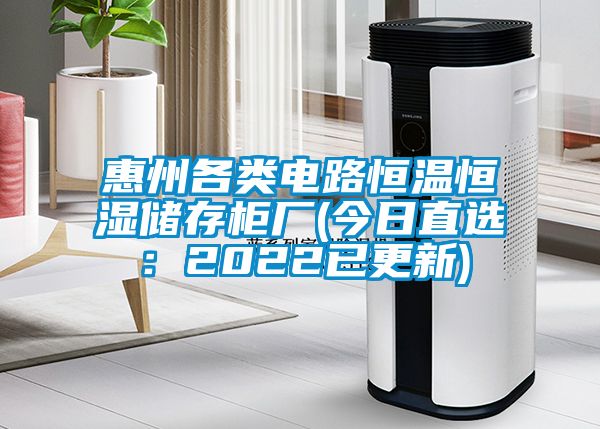 惠州各類電路恒溫恒濕儲存柜廠(今日直選：2022已更新)