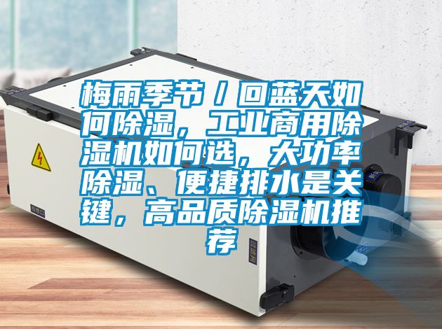 梅雨季節／回藍天如何除濕，工業商用除濕機如何選，大功率除濕、便捷排水是關鍵，高品質除濕機推薦