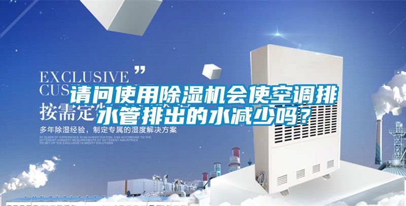 請問使用除濕機會使空調排水管排出的水減少嗎？