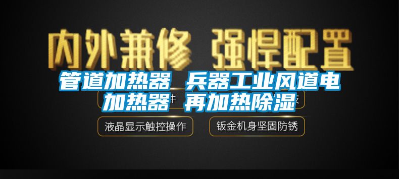 管道加熱器 兵器工業風道電加熱器 再加熱除濕