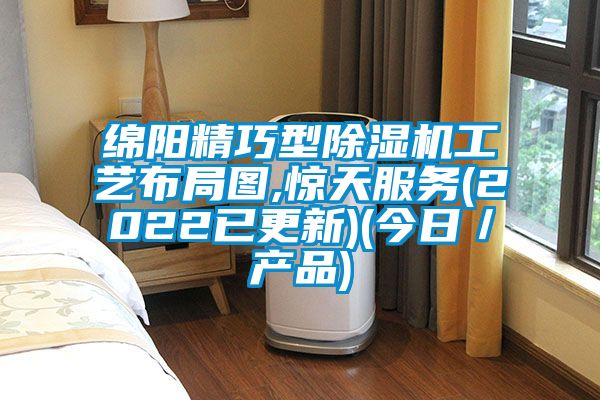 綿陽精巧型除濕機工藝布局圖,驚天服務(2022已更新)(今日／產(chǎn)品)
