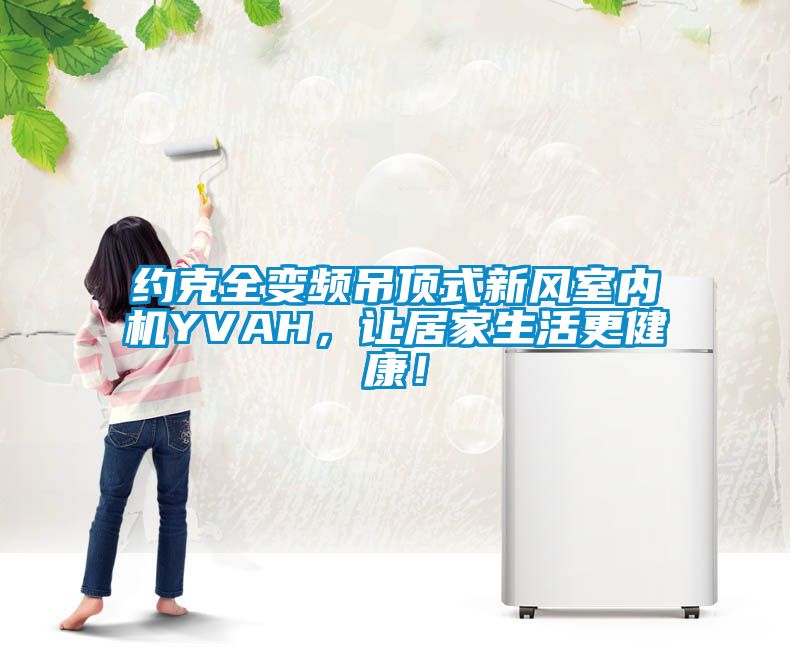 約克全變頻吊頂式新風室內機YVAH，讓居家生活更健康！