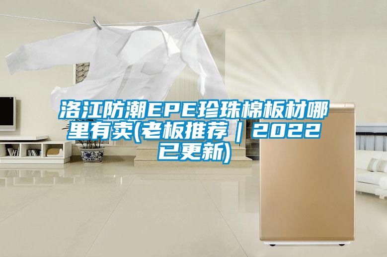 洛江防潮EPE珍珠棉板材哪里有賣(老板推薦｜2022已更新)
