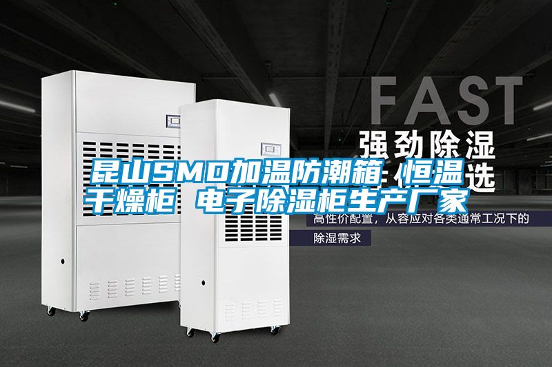 昆山SMD加溫防潮箱 恒溫干燥柜 電子除濕柜生產(chǎn)廠家