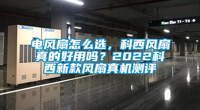 電風(fēng)扇怎么選，科西風(fēng)扇真的好用嗎？2022科西新款風(fēng)扇真機(jī)測評