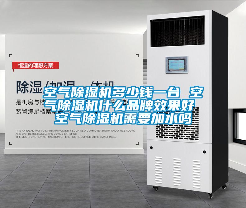 空氣除濕機多少錢一臺 空氣除濕機什么品牌效果好 空氣除濕機需要加水嗎