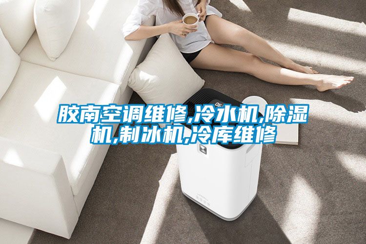 膠南空調維修,冷水機,除濕機,制冰機,冷庫維修