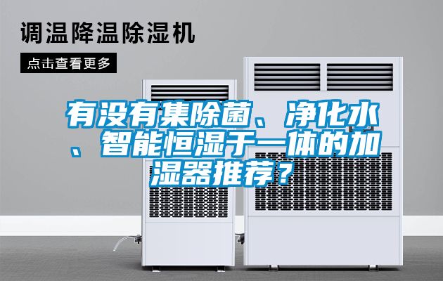 有沒有集除菌、凈化水、智能恒濕于一體的加濕器推薦？