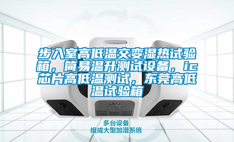 步入室高低溫交變濕熱試驗箱，簡易溫升測試設(shè)備，ic芯片高低溫測試，東莞高低溫試驗箱