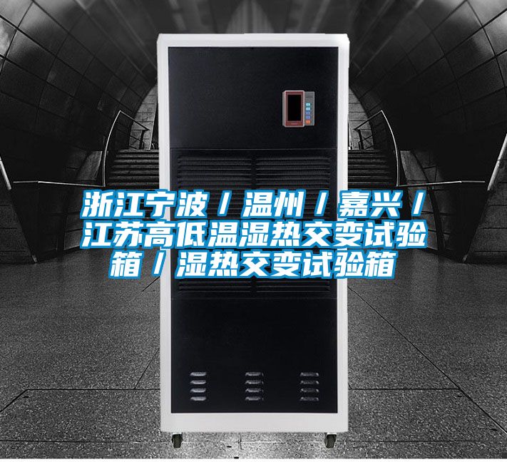 浙江寧波／溫州／嘉興／江蘇高低溫濕熱交變試驗箱／濕熱交變試驗箱