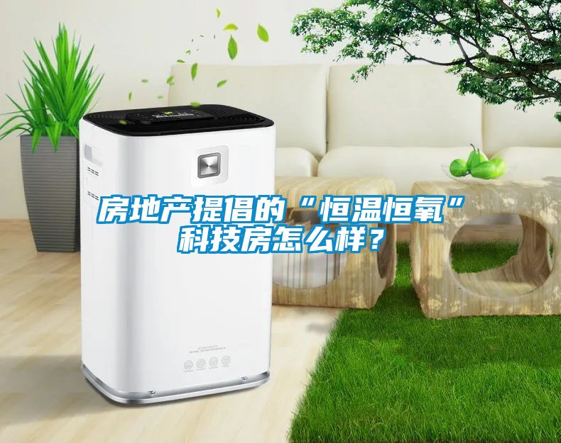 房地產(chǎn)提倡的“恒溫恒氧”科技房怎么樣？