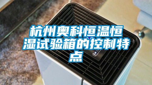 杭州奧科恒溫恒濕試驗(yàn)箱的控制特點(diǎn)
