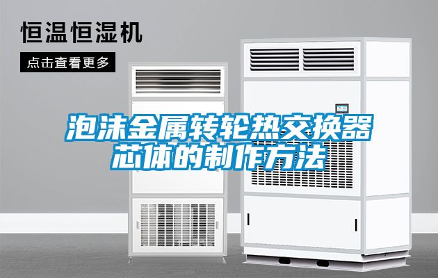 泡沫金屬轉輪熱交換器芯體的制作方法
