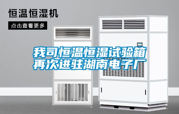 我司恒溫恒濕試驗(yàn)箱再次進(jìn)駐湖南電子廠