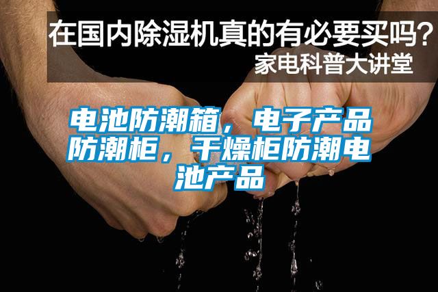 電池防潮箱，電子產品防潮柜，干燥柜防潮電池產品