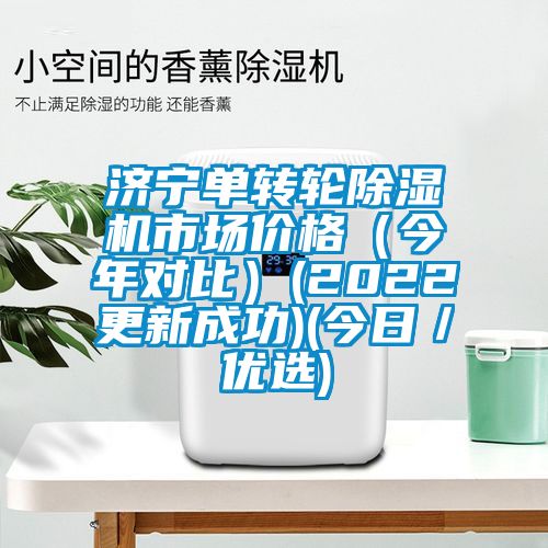 濟寧單轉輪除濕機市場價格（今年對比）(2022更新成功)(今日／優選)
