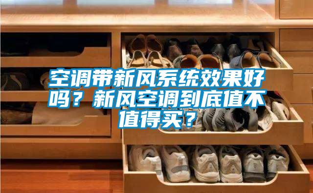 空調(diào)帶新風(fēng)系統(tǒng)效果好嗎？新風(fēng)空調(diào)到底值不值得買？