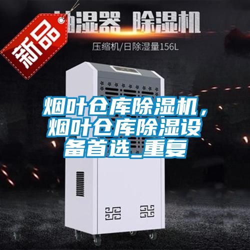 煙葉倉庫除濕機，煙葉倉庫除濕設備首選_重復