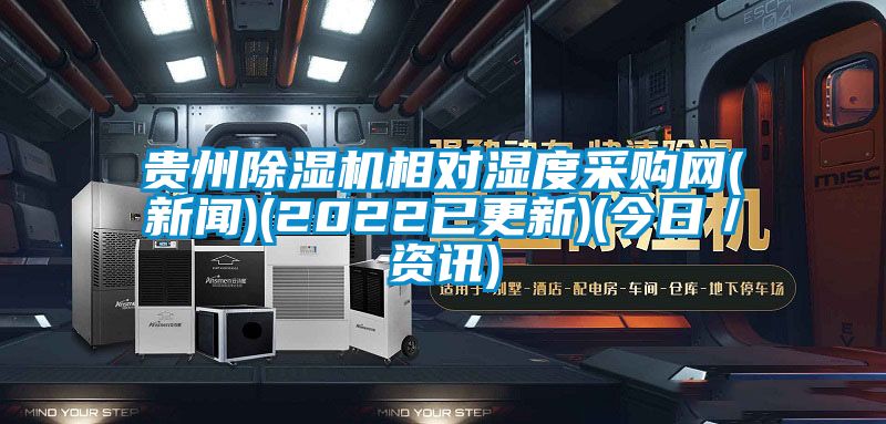貴州除濕機相對濕度采購網(wǎng)(新聞)(2022已更新)(今日／資訊)