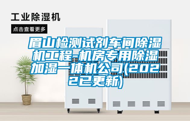 眉山檢測(cè)試劑車(chē)間除濕機(jī)工程-機(jī)房專(zhuān)用除濕加濕一體機(jī)公司(2022已更新)