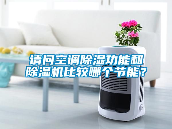 請問空調除濕功能和除濕機比較哪個節能？