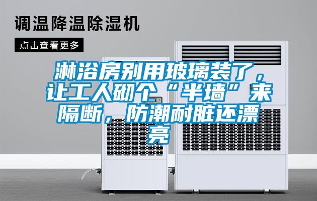 淋浴房別用玻璃裝了，讓工人砌個(gè)“半墻”來(lái)隔斷，防潮耐臟還漂亮
